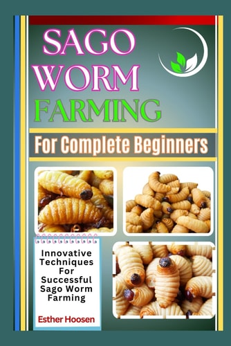 Sago Worm Farming For Complete Beginners Innovative Techniques For Successful Sago Worm Farming