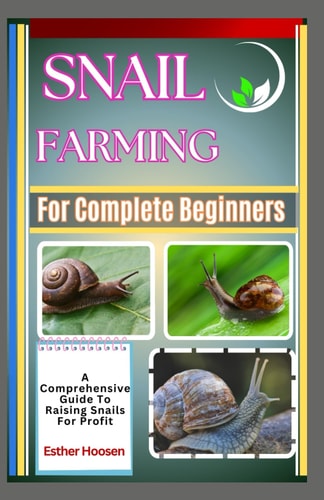 Snail Farming For Complete Beginners A Comprehensive Guide To Raising Snails For Profit
