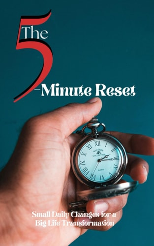 The 5-Minute Reset Small Daily Changes for a Big Life Transformation