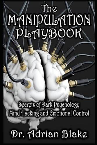 The Manipulation Playbook Secrets of Dark Psychology, Mind Hacking, and Emotional Control