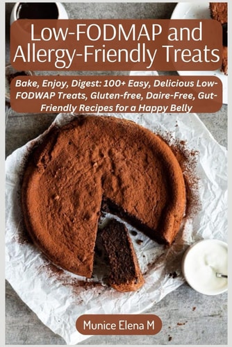 Low-FODMAP and Allergy-Friendly Treats Bake, Enjoy, Digest: 100+ Easy, Delicious Low-FODWAP Treats, Gluten-free, Daire-Free, Gut-Friendly Recipes for a Happy Belly