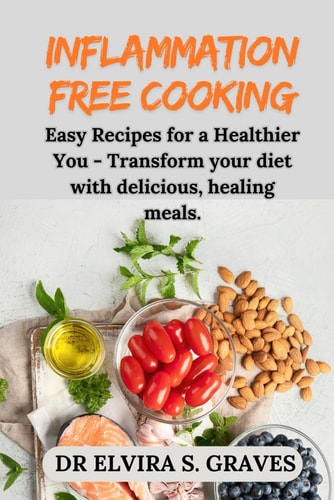 Inflammation-Free Cooking Easy Recipes for a Healthier You - Transform Your Diet with Delicious, Healing Meals.
