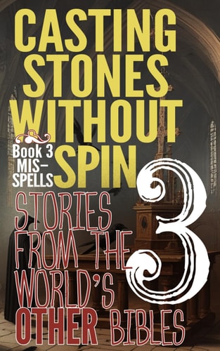 Casting Stones Without Spin Book 3 Mis-Spells: Stories From The World's Other Bibles