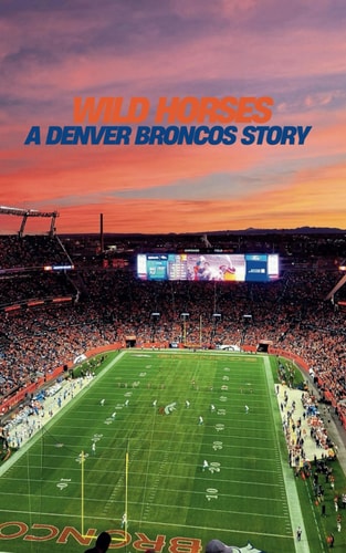 Wild Horses A Denver Broncos Story: The Elway Era Through Today