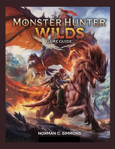 Monster Hunter Wilds Game Guide From Novice to Apex Hunter: A Complete Guide to Mastering Combat, Gear, and the Savage Landscapes of Monster Hunter Wilds.