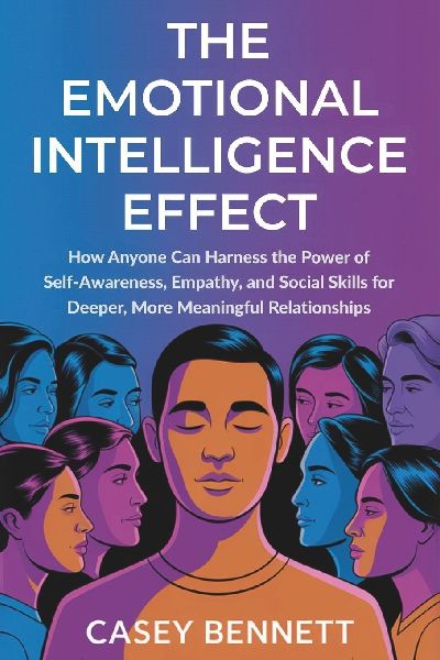 The Emotional Intelligence Effect: How Anyone Can Harness the Power of Self-Awareness, Empathy, and Social Skills for Deeper, More Meaningful Relationships