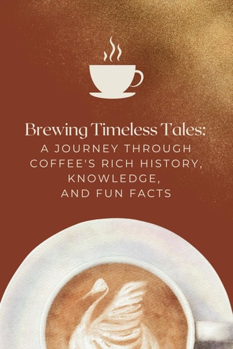 Brewing Timeless Tales A Journey Through Coffee's Rich History, Knowledge, and Fun Facts