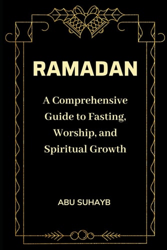Ramadan A Comprehensive Guide to Fasting, Worship, and Spiritual Growth