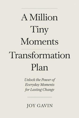 A Million Tiny Moments Transformation Plan A Practical Guide to Finding Joy, Letting Go of Guilt, and Rediscovering Yourself in Motherhood-One Moment at a Time