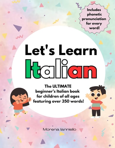 Let's Learn Italian The ULTIMATE Beginner's Italian Book for Children of All Ages Featuring Over 350 Words! Includes Phonetic Pronunciation for Every Word!