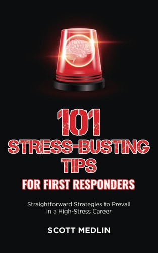 101 Stress-Busting Tips for First Responders Straightforward Strategies to Prevail in a High-Stress Career