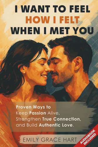 I Want to Feel How I Felt When I Met You Proven Ways to Keep Passion Alive, Strengthen True Connection, and Build Authentic Love-The Healthy Relationship Book for Couples Who Want to Love Like Day 1