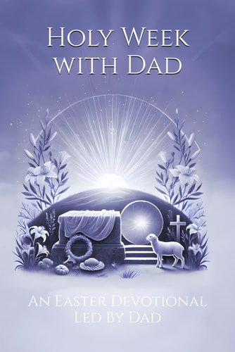 Holy Week With Dad Excerpts from DadLent