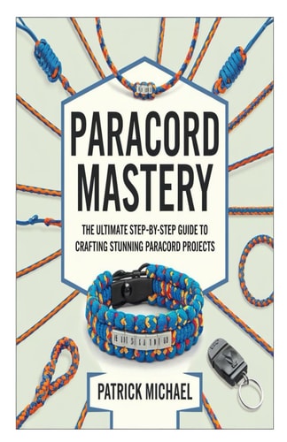 Paracord Mastery The Ultimate Step-by-Step Guide to Crafting Stunning Paracord Projects