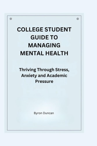 College Student Guide to Managing Mental Health Thriving Through Stress, Anxiety and Academic Pressure