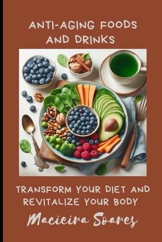 Anti-Aging Foods and Drinks Transform Your Diet and Revitalize Your Body
