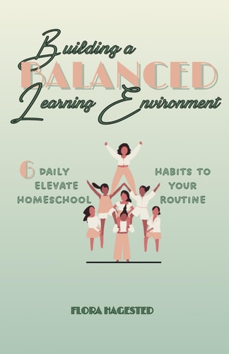 Building A Balanced Learning Environment 6 Daily Habits To Elevate Your Homeschool Routine