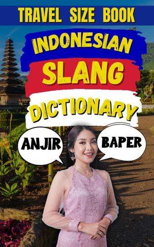 Indonesian Slang Dictionary Speak Like a Native, A Complete Guide to Indonesia's Coolest Slang