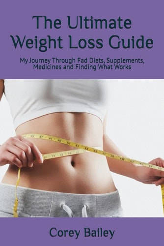 The Ultimate Weight Loss Guide My Journey Through Diets, Supplements, Medicines and Finding What Works