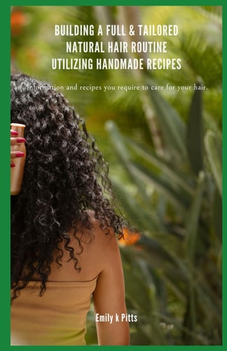 Building a Full & Tailored Natural Hair Routine Utilizing Handmade Recipes Information and Recipes You Require to Care for Your Hair.