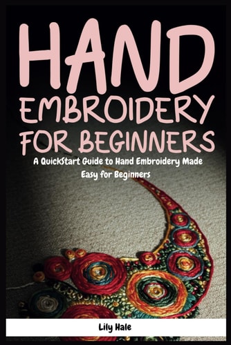 Hand Embroidery for Beginners A QuickStart Guide to Hand Embroidery Made Easy for Beginners