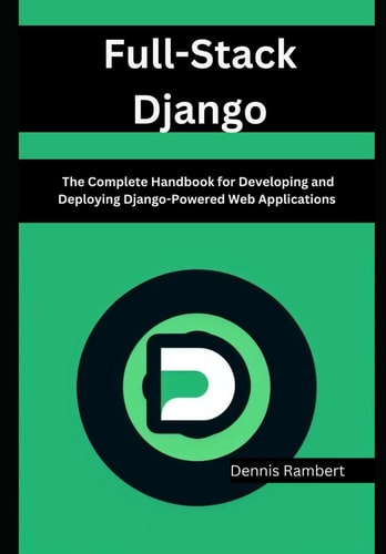 Full-Stack Django The Complete Handbook for Developing and Deploying Django-Powered Web Applications