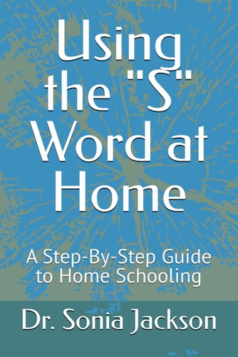 Using the "S" Word at Home A Step-By-Step Guide to Home Schooling