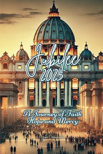 Jubilee 2025 A Journey of Faith Hope and Mercy