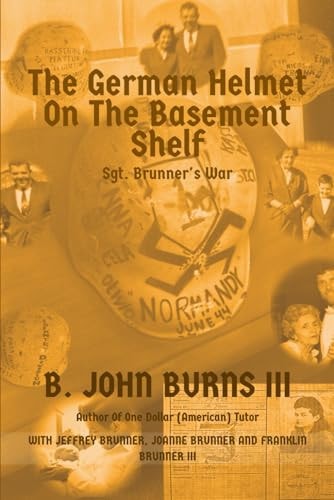 The German Helmet on the Basement Shelf Sgt. Brunner's War
