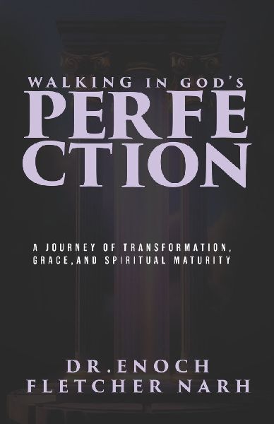 Walking In Gods Perfection: A Journey of Transformation, Grace,                                             and Spiritual Maturity