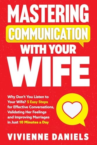 Mastering Communication With Your Wife Why Don't You Listen to Your Wife? 5 Easy Steps for Effective Conversations, Validating Her Feelings and Improving Marriages in Just 10 Minutes a Day