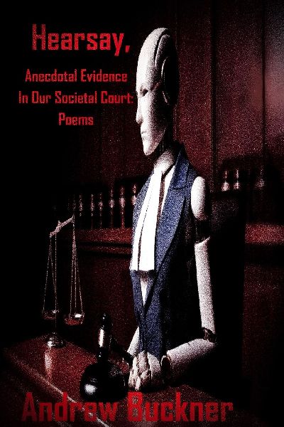 Hearsay, Anecdotal Evidence In Our Societal Court: Poems