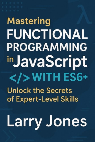 Mastering Functional Programming in JavaScript with ES6+ Unlock the Secrets of Expert-Level Skills