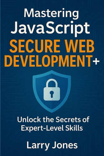Mastering JavaScript Secure Web Development+ Unlock the Secrets of Expert-Level Skills