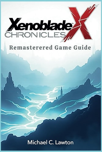 Xenoblade Chronicles X Remastered Game Guide Unleashing Your Full Potential: A Complete Guide to Xenoblade Chronicles X Remastered