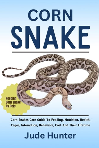 Corn Snake Corn Snakes Care Guide To Feeding, Nutrition, Health, Cages, Interaction, Behaviors, Cost And Their Lifetime