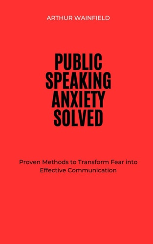 Public Speaking Anxiety Solved Proven Methods to Transform Fear Into Effective Communication