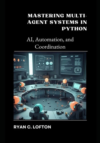 Mastering Multi-Agent Systems in Python AI, Automation, and Coordination