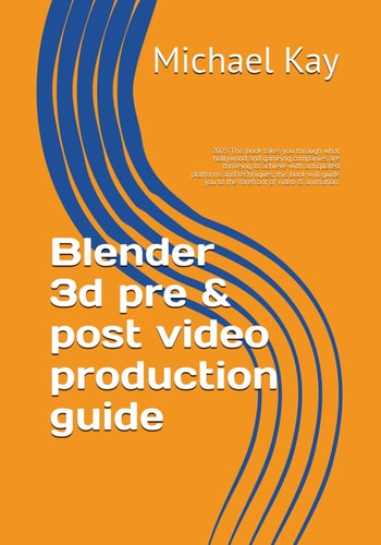 Blender 3d Pre & Post Video Production Guide 2025 This Book Takes You Through what Hollywood and Gameing Companies are Thriveing to Achieve with Antiquated Platforms and Techniques, this Book Will Guide You to the Forefront of Video & Animation.
