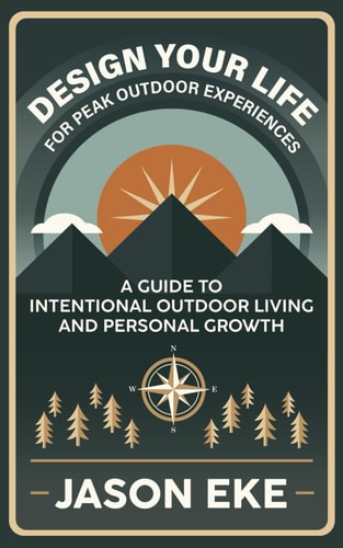 Design Your Life for Peak Outdoor Experiences Guide to Intentional Outdoor Living and Personal Growth