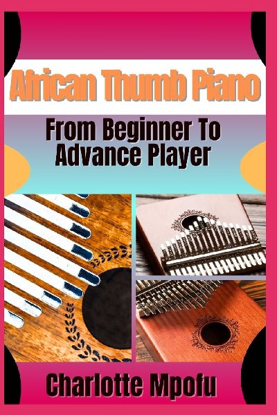 African Thumb Piano  From Beginner To Advance Player: A Practical Manual For Progressing From Basics To Advanced Musical Techniques