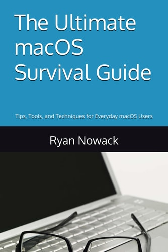 The Ultimate MacOS Survival Guide Proven Tips, Tools, and Techniques for Everyday MacOS Users