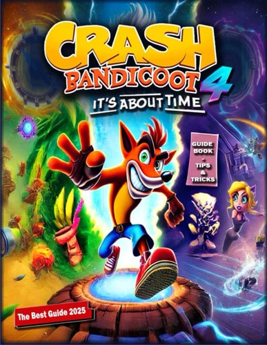 Crash Bandicoot 4 It's About Time Complete Guide: Walkthrough, Tips And Tricks (Updated and Expanded 2025)