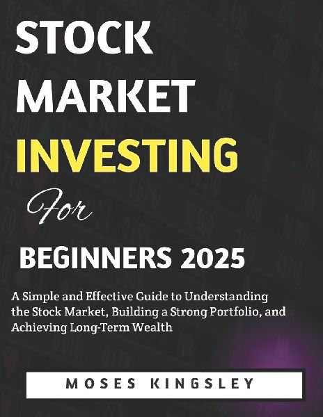 Stock Market Investing For Beginners 2025: A Simple and Effective Guide to Understanding the Stock Market, Building a Strong Portfolio, and Achieving Long-Term Wealth