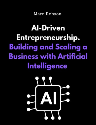 AI-Driven Entrepreneurship Building and Scaling a Business with Artificial Intelligence