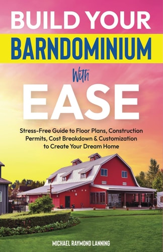 Build Your Barndominium With Ease Stress-Free Guide to Floor Plans, Construction Permits, Cost Breakdown & Customization to Create Your Dream Home