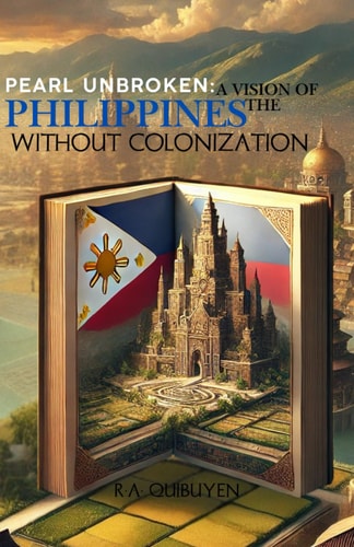 Pearl Unbroken A Vision of the Philippines Without Colonization: An Alternate History of Sovereignty and Survival