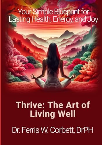 Thrive The Art of Living Well: Your Simple Blueprint for Lasting Health, Energy, and Joy