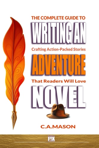 The Complete Guide To Writing An Adventure Novel Crafting Action-Packed Stories That Readers Will Love