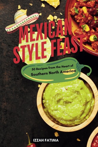 Mexican Style Feast 50 Recipes from the Heart of Southern North America